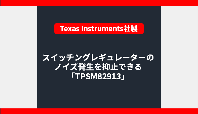 スイッチングレギュレーターのノイズ発生を抑止したい方にオススメ「TPSM82913」
