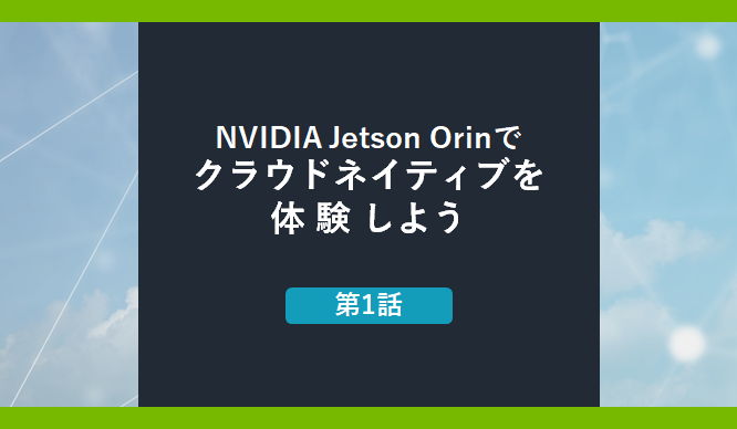 NVIDIA Jetson Orinでクラウドネイティブを体験しよう　第1話の画像