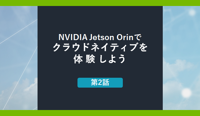 NVIDIA Jetson Orinでクラウドネイティブを体験しよう　第2話の画像