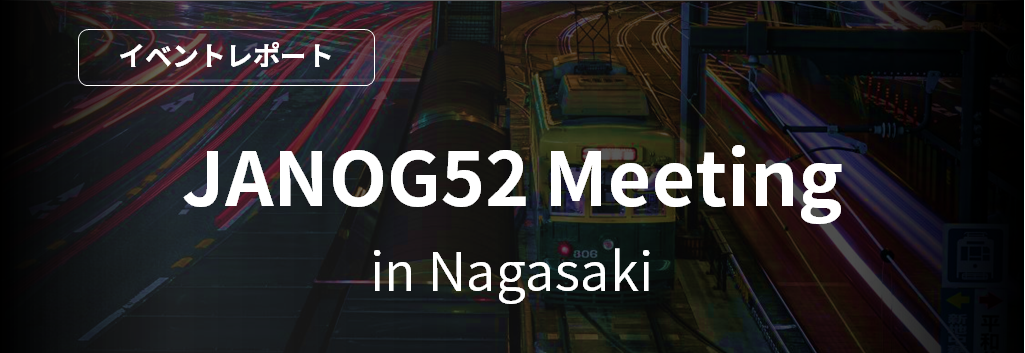 JANOG52 Meeting in Nagasaki [イベントレポート] 