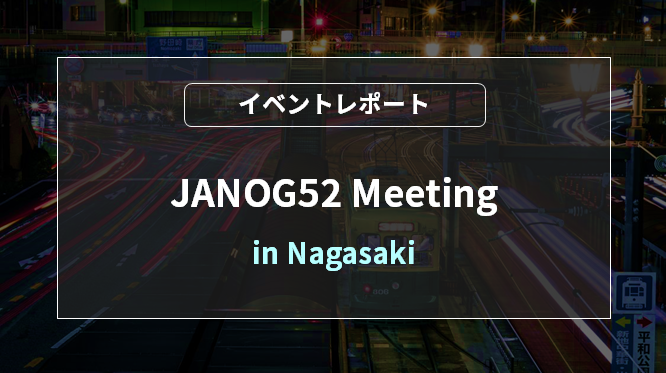 JANOG52 Meeting in Nagasaki [イベントレポート] 
