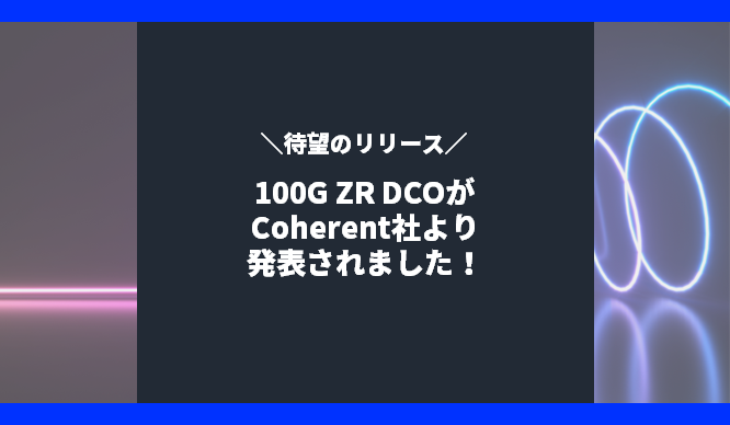 [待望のリリース] 100G ZR DCOがCoherent社より発表されました！