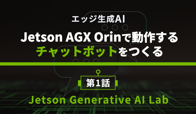 エッジ生成AI Jetson AGX Orinで動作するチャットボットをつくる 第1話 Jetson Generative AI Labの画像