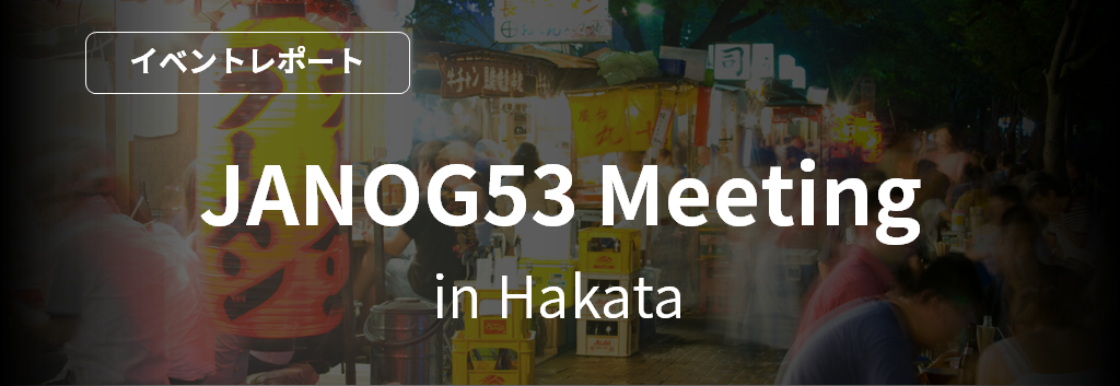 JANOG53 Meeting in Hakata [イベントレポート] 