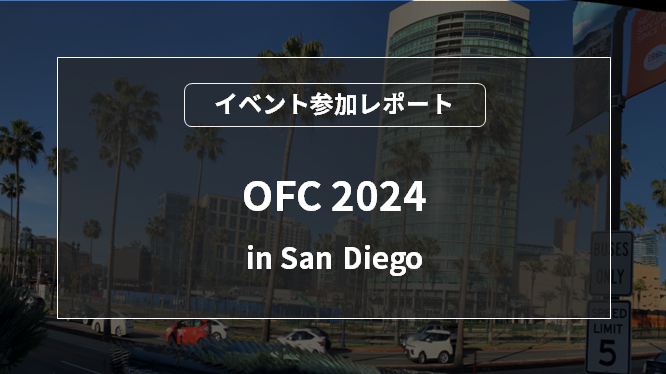 通信業界における世界最大級イベント「OFC 2024」参加レポート