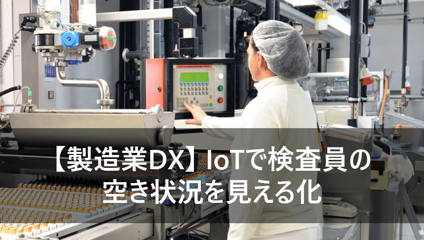 【製造業DX】IoTで検査員の空き状況を見える化し、チョコ停・ダウンタイムを削減！
