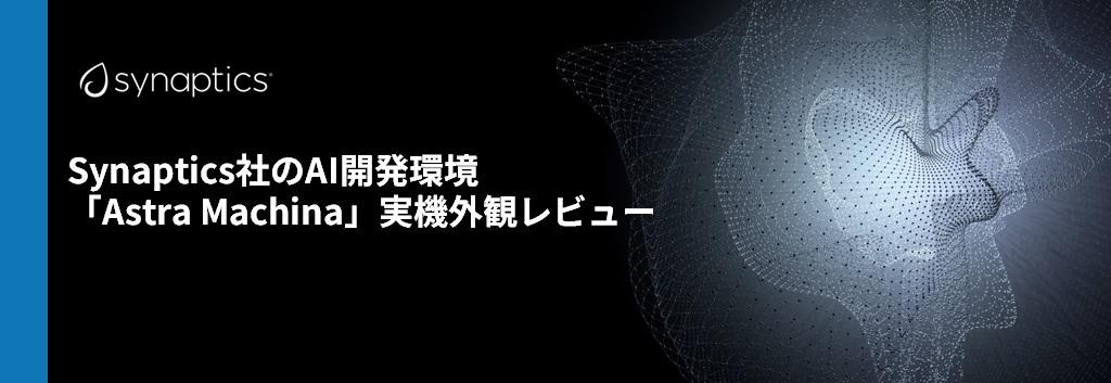 Synaptics社のAI開発環境「Astra Machina」実機外観レビュー