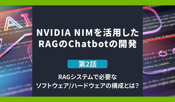 NVIDIA NIMを活用したRAGのChatbotの構築 第2話 RAGシステムで必要なソフトウェア/ハードウェアの構成とは?の画像