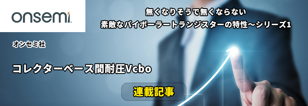 【連載記事】無くなりそうで無くならない素敵なバイポーラートランジスターの特性～シリーズ1：コレクターベース間耐圧Vcbo