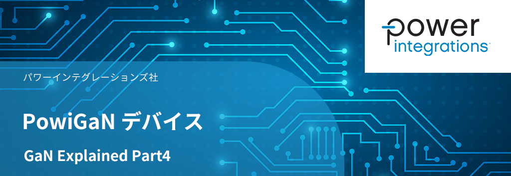 GaN Explained Part4：PowiGaN デバイス