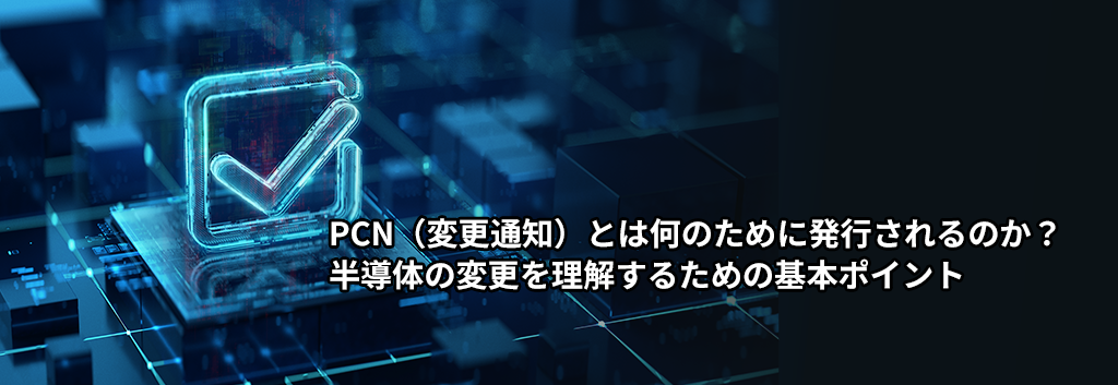 PCN（変更通知）とは何のために発行されるのか？半導体の変更を理解するための基本ポイント