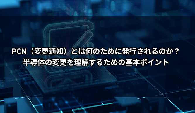 PCN（変更通知）とは何のために発行されるのか？半導体の変更を理解するための基本ポイント