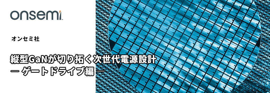 縦型GaNが切り拓く次世代電源設計 ― ゲートドライブ編 ―
