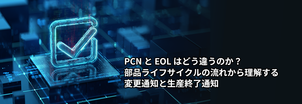 PCN と EOL はどう違うのか？部品ライフサイクルの流れから理解する変更通知と生産終了通知