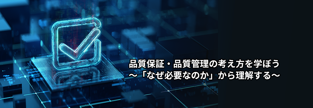 品質保証・品質管理の考え方を学ぼう ～「なぜ必要なのか」から理解する～