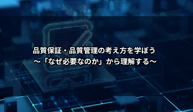 品質保証・品質管理の考え方を学ぼう ～「なぜ必要なのか」から理解する～
