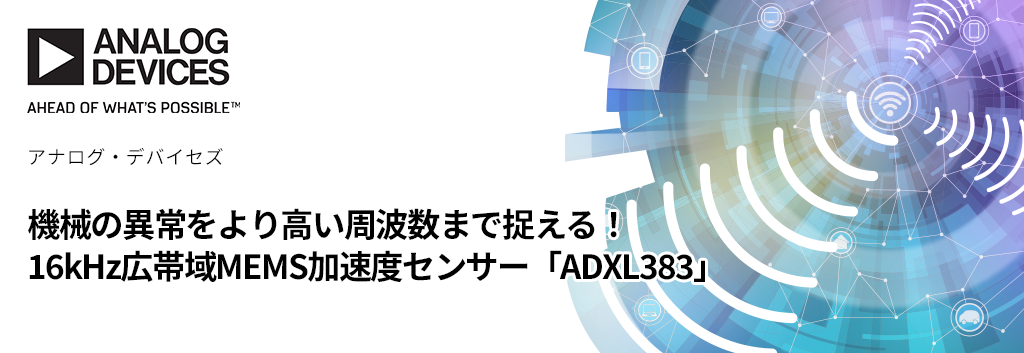 機械の異常をより高い周波数まで捉える！ 16kHz広帯域MEMS加速度センサー「ADXL383」