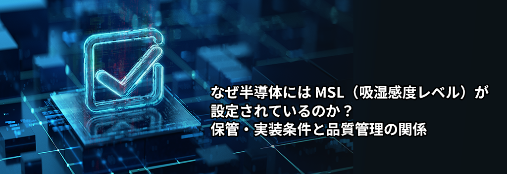 なぜ半導体には MSL（吸湿感度レベル）が設定されているのか？保管・実装条件と品質管理の関係
