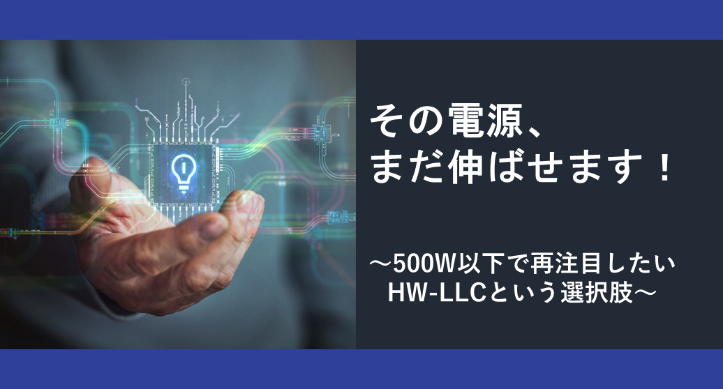 その電源、まだ伸ばせます！ ～500W以下で再注目したいHW-LLCという選択肢～の画像