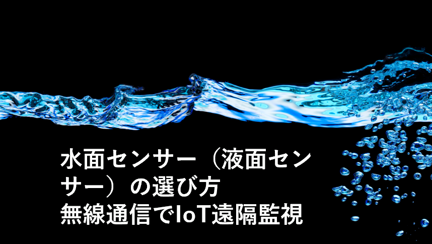 水面センサー（液面センサー）の選び方｜無線通信でIoT遠隔監視