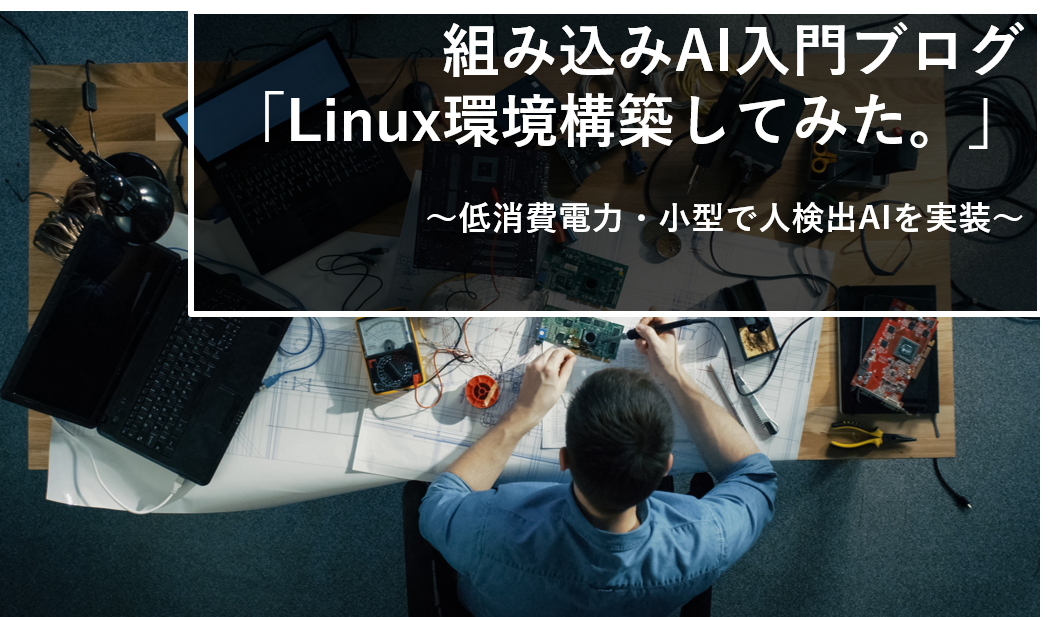 組み込みAI入門ブログ 「Linux環境構築してみた」 ~低消費電力・小型FPGAで人検出AIを実装~