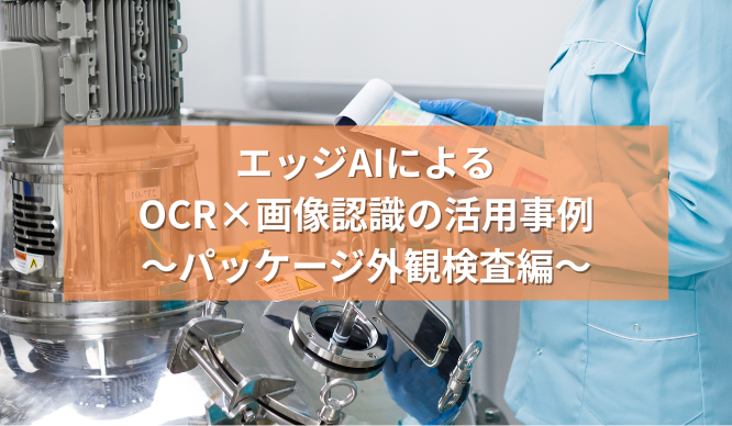 エッジAIによるOCR×画像認識の活用事例～パッケージ外観検査編～