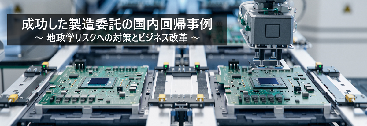 成功した製造委託の国内回帰事例：地政学リスクへの対策とビジネス改革