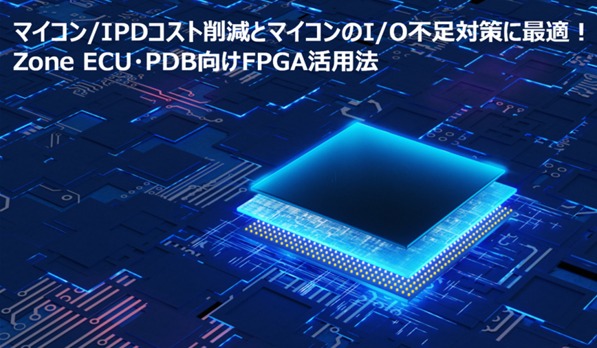 マイコン / IPDコスト削減とマイコンのI/O不足対策に最適！Zone ECU・PDB向けFPGA活用法の画像