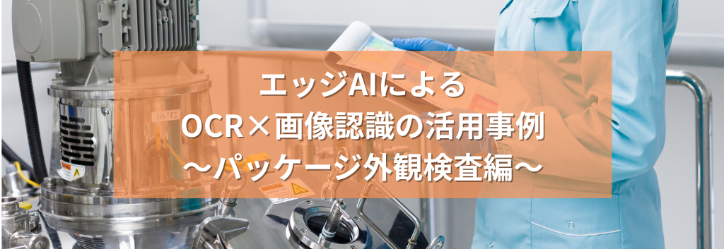 エッジAIによるOCR×画像認識の活用事例～パッケージ外観検査編～