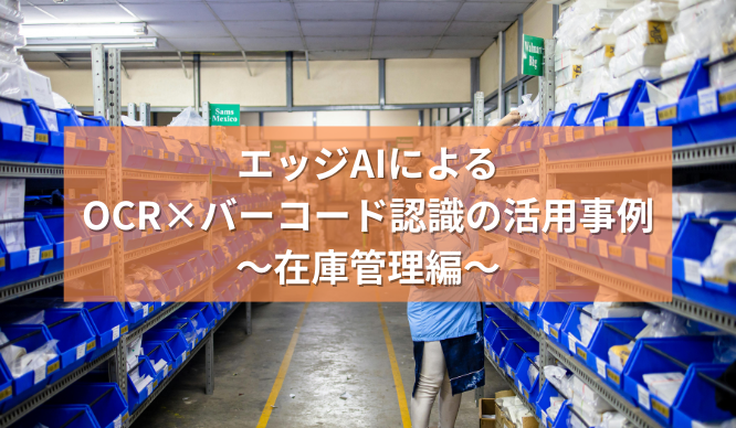 エッジAIによるOCR&times;バーコード認識の活用事例～在庫管理編～