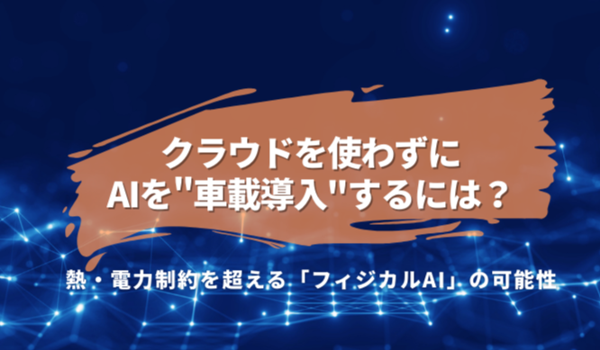クラウドを使わずにAIを"車載導入"するには?熱・電力制約を超える「フィジカルAI」の可能性