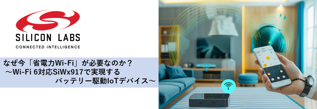 なぜ今「低消費電流Wi-Fi」が必要なのか？ ～Wi-Fi 6対応SiWx917で実現するバッテリー駆動IoTデバイス～