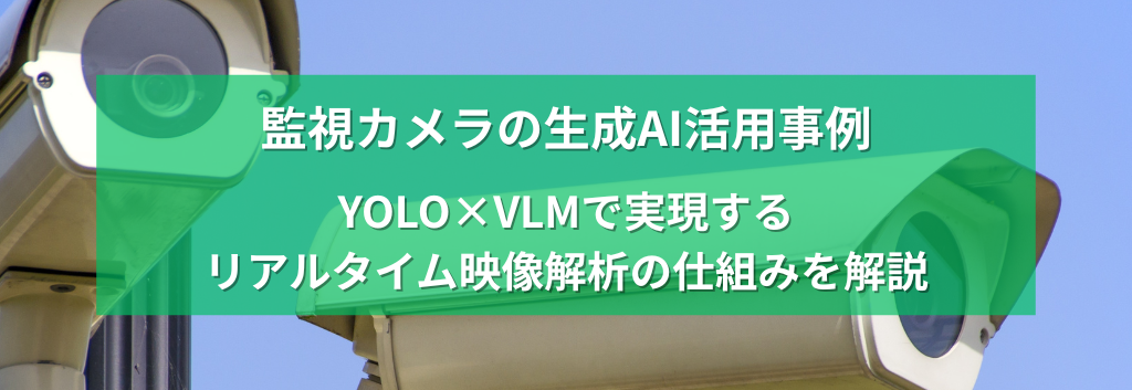 監視カメラの生成AI活用事例 ～YOLO×VLMで実現するリアルタイム映像解析の仕組みを解説～