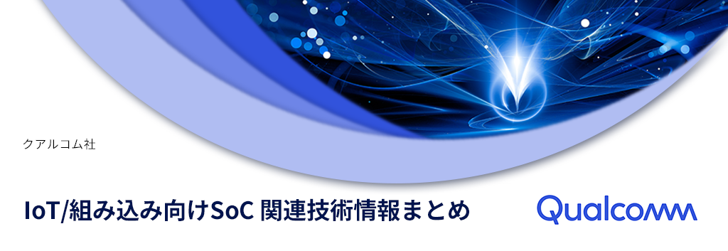 Qualcomm IoT/組み込み向けSoC 関連技術情報まとめ