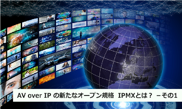 AV over IP の新たなオープン規格 IPMXとは?