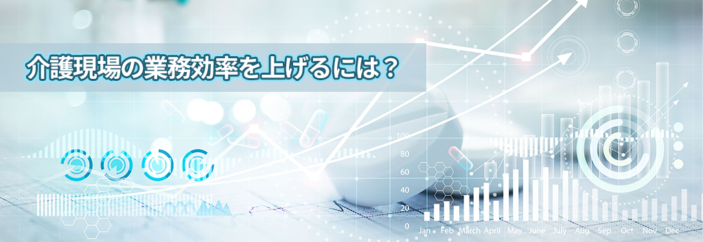 介護現場の業務効率を上げるには？