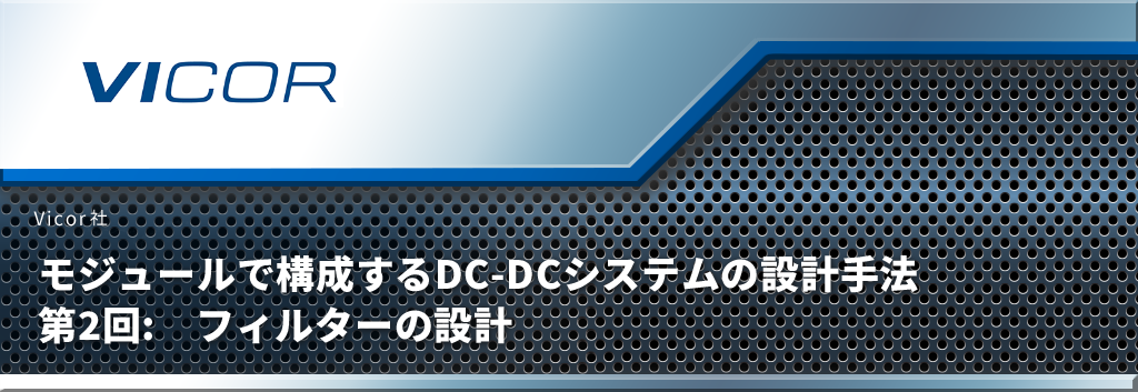 モジュールで構成するDC‑DCシステムの設計手法 第2回:　フィルターの設計