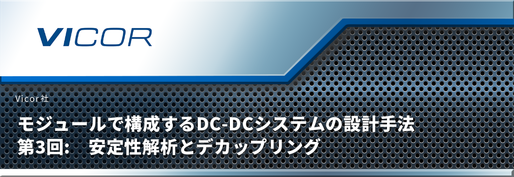 モジュールで構成するDC‑DCシステムの設計手法 第3回:　安定性解析とデカップリング