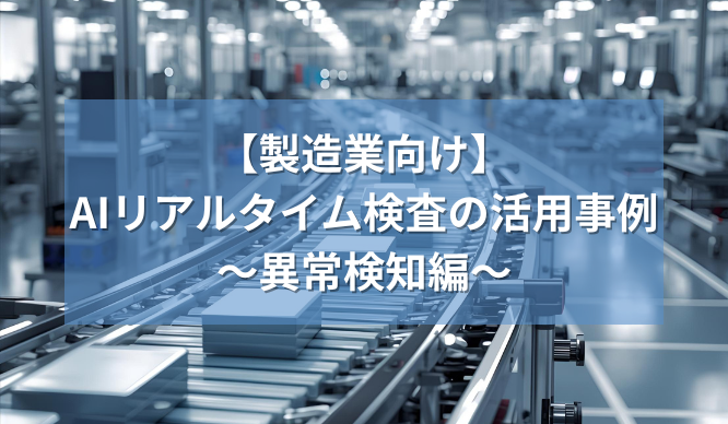 【製造業向け】AIリアルタイム検査の活用事例～異常検知編～
