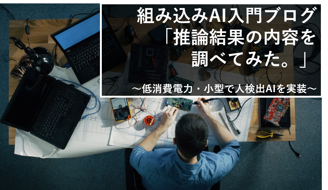 組み込みAI入門ブログ(6) 「推論結果の内容を調べてみた」 ~低消費電力・小型FPGAで人検出AIを実装~