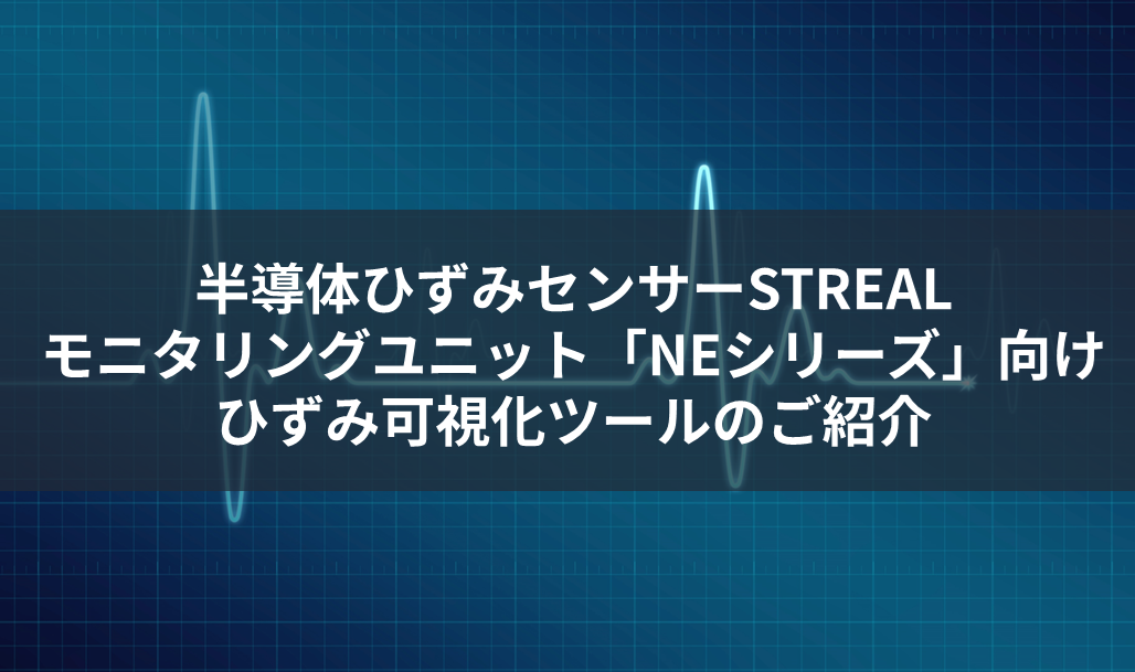 半導体ひずみセンサーSTREAL モニタリングユニット「NEシリーズ」 向けひずみ可視化ツールのご紹介の画像