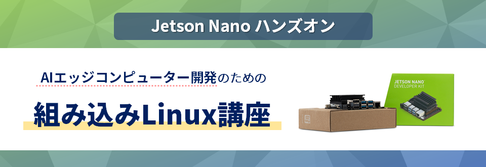 [Jetson Nano ハンズオン] AIエッジコンピューター開発のための組み込みLinux講座 