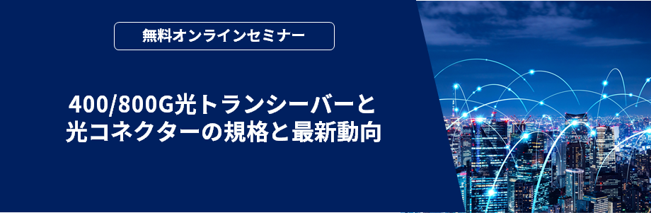 [オンラインセミナー] 400/800G光トランシーバーと光コネクターの規格と最新動向 <無料>