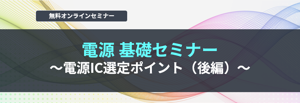 【オンラインセミナー】電源 基礎セミナー ~電源IC選定ポイント(後編)~<無料>