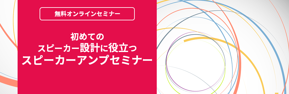 [オンラインセミナー] 初めてのスピーカー設計に役立つスピーカーアンプセミナー <無料>