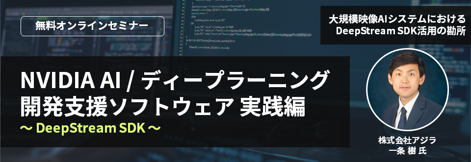 [オンラインセミナー] NVIDIA AI/ディープラーニング開発支援ソフトウェア 実践編 ～DeepStream SDK～ <無料>