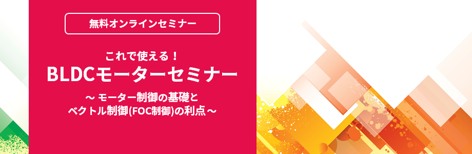 [オンラインセミナー] これで使える！BLDCモーターセミナー  ～モーター制御の基礎とベクトル制御(FOC制御)の利点～ <無料>