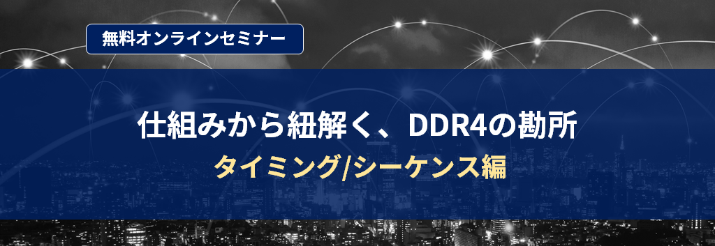 [オンラインセミナー] 仕組みから紐解く、DDR4の勘所 -タイミング/シーケンス編- <無料>