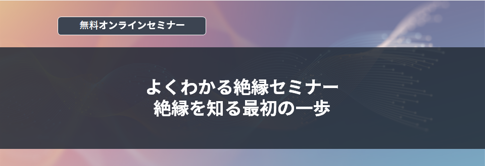[オンラインセミナー]よくわかる絶縁セミナー　絶縁を知る最初の一歩<無料>