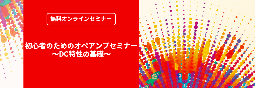 [オンラインセミナー] 初心者のためのオペアンプセミナー ～DC特性の基礎～ <無料>